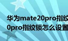 华为mate20pro指纹锁在哪里设置（mate20pro指纹锁怎么设置）