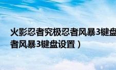 火影忍者究极忍者风暴3键盘操作（火影忍者疾风传究极忍者风暴3键盘设置）