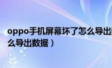 oppo手机屏幕坏了怎么导出数据来（oppo手机屏幕坏了怎么导出数据）