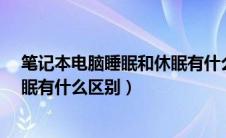 笔记本电脑睡眠和休眠有什么区别?（笔记本电脑睡眠和休眠有什么区别）