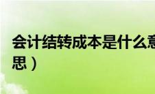 会计结转成本是什么意思（结转成本是什么意思）