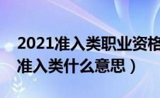 2021准入类职业资格证（国家职业资格目录准入类什么意思）