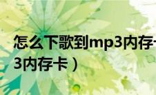 怎么下歌到mp3内存卡上去（怎么下歌到mp3内存卡）