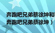 奔跑吧兄弟蔡徐坤和baby穿婚纱是哪一期（奔跑吧兄弟蔡徐坤）