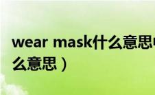 wear mask什么意思中文（wearamask是什么意思）