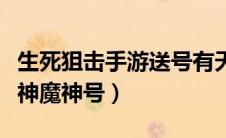 生死狙击手游送号有天神魔神（生死狙击送天神魔神号）