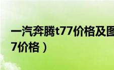 一汽奔腾t77价格及图片自动挡（一汽奔腾t77价格）