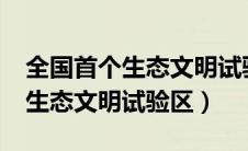 全国首个生态文明试验区是哪儿?（全国首个生态文明试验区）