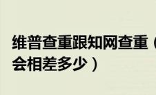 维普查重跟知网查重（维普查重和知网查重率会相差多少）