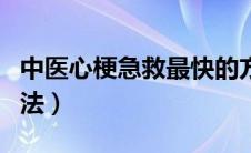 中医心梗急救最快的方法（心梗急救最快的方法）