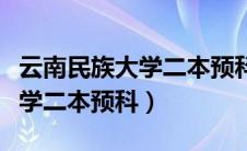 云南民族大学二本预科班分数线（云南民族大学二本预科）