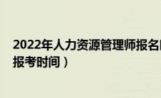 2022年人力资源管理师报名时间（2020年人力资源管理师报考时间）