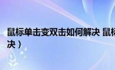 鼠标单击变双击如何解决 鼠标正常（鼠标单击变双击如何解决）