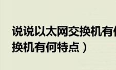 说说以太网交换机有何特点?（说说以太网交换机有何特点）