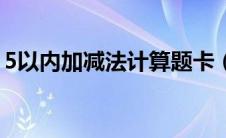 5以内加减法计算题卡（5以内加减法练习卷）