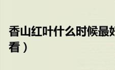 香山红叶什么时候最好看（香山红叶几月份好看）