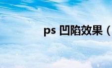 ps 凹陷效果（ps凹陷效果）