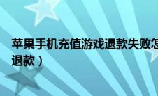 苹果手机充值游戏退款失败怎么办（苹果手机充值游戏怎么退款）