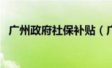 广州政府社保补贴（广州市企业社保补贴）