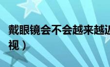 戴眼镜会不会越来越近视（戴眼镜会越来越近视）