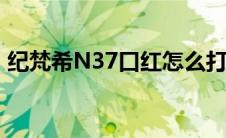 纪梵希N37口红怎么打开（纪梵希n37口红）