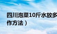 四川泡菜10斤水放多少盐（四川泡菜水的制作方法）