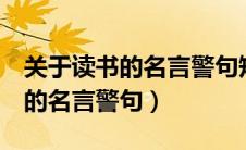 关于读书的名言警句短8字及作者（关于读书的名言警句）