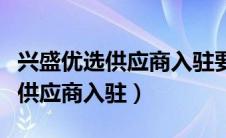 兴盛优选供应商入驻要交保证金吗（兴盛优选供应商入驻）