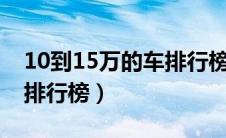 10到15万的车排行榜前十名（十万左右的车排行榜）