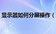 显示器如何分屏操作（显示器分屏怎么设置）