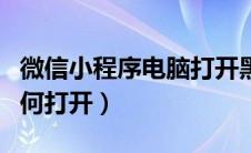 微信小程序电脑打开黑屏（微信小程序电脑如何打开）