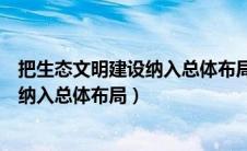 把生态文明建设纳入总体布局的是十几大（把生态文明建设纳入总体布局）