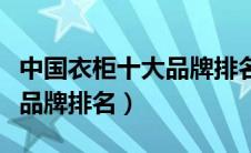 中国衣柜十大品牌排名及价格（中国衣柜十大品牌排名）