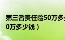 第三者责任险50万多少保费（第三者责任险50万多少钱）