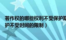 著作权的哪些权利不受保护期限的限制（著作权中什么的保护不受时间的限制）