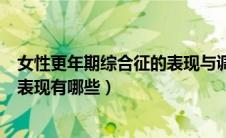 女性更年期综合征的表现与调理方法（女士更年期综合症的表现有哪些）