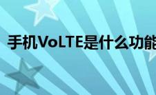 手机VoLTE是什么功能（volte是什么功能）