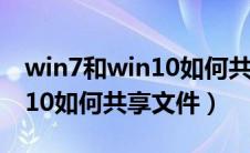 win7和win10如何共享文件夹（win7与win10如何共享文件）