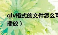 qlv格式的文件怎么可以播放（qlv文件怎么播放）