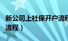 新公司上社保开户流程（新公司办理社保开户流程）