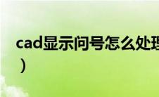 cad显示问号怎么处理（cad显示问号怎么办）