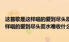 这首歌是这样唱的爱到尽头覆水难收歌曲名字（有首歌是这样唱的爱到尽头覆水难收什么歌）