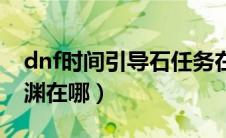 dnf时间引导石任务在哪（dnf时间引导石深渊在哪）