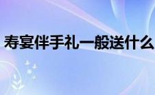 寿宴伴手礼一般送什么（伴手礼一般送什么）