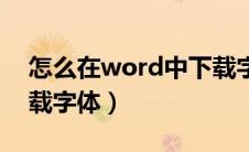 怎么在word中下载字体（如何在word中下载字体）