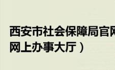 西安市社会保障局官网app（西安市社会保障网上办事大厅）