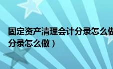 固定资产清理会计分录怎么做会计准则（固定资产清理会计分录怎么做）