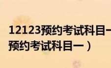 12123预约考试科目一要每天预约吗（12123预约考试科目一）