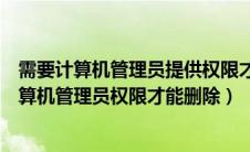 需要计算机管理员提供权限才能对此文件进行更改（需要计算机管理员权限才能删除）