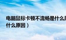 电脑鼠标卡顿不流畅是什么原因?（电脑鼠标卡顿不流畅是什么原因）